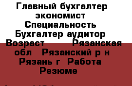 Главный бухгалтер, экономист › Специальность ­ Бухгалтер-аудитор › Возраст ­ 41 - Рязанская обл., Рязанский р-н, Рязань г. Работа » Резюме   